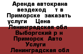 Аренда автокрана вездеход 25 т в Приморске, заказать, услуги  › Цена ­ 2 000 - Ленинградская обл., Выборгский р-н, Приморск  Авто » Услуги   . Ленинградская обл.